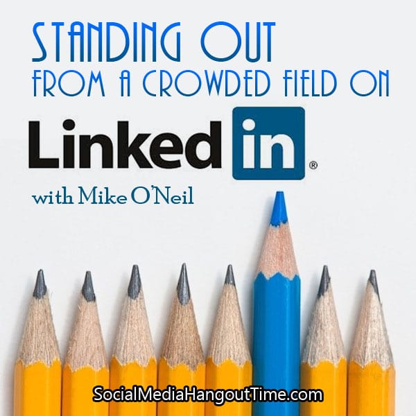 Standing out from a crowded field on LinkedIn with Mike O’Neil